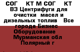 СОГ-913КТ1М,СОГ-913КТ1ВЗ Центрифуги для очистки  масел и дизельных топлив - Все города Бизнес » Оборудование   . Мурманская обл.,Полярный г.